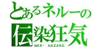 とあるネルーの伝染狂気（ＮＥＲŪ ＨＡＺＡＲＤ）