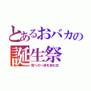 とあるおバカの誕生祭（死への一歩を歩む日）