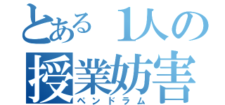 とある１人の授業妨害（ペンドラム）