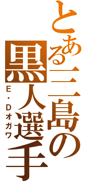 とある三島の黒人選手（Ｅ・Ｄオガワ）