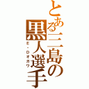 とある三島の黒人選手（Ｅ・Ｄオガワ）