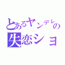 とあるヤンデレの失恋ショック（）