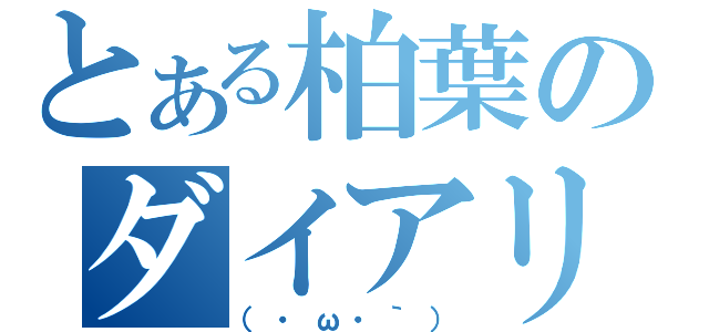 とある柏葉のダイアリー（（・ω・｀））