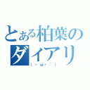 とある柏葉のダイアリー（（・ω・｀））