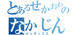 とあるせかおわのなかじん（インデックス）