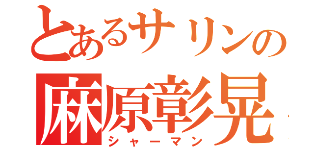 とあるサリンの麻原彰晃（シャーマン）