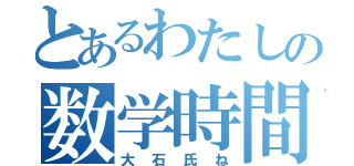 とあるわたしの数学時間（大石氏ね）