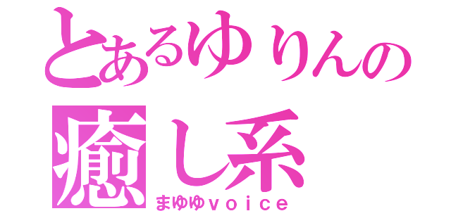 とあるゆりんの癒し系（まゆゆｖｏｉｃｅ）