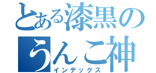 とある漆黒のうんこ神（インデックス）