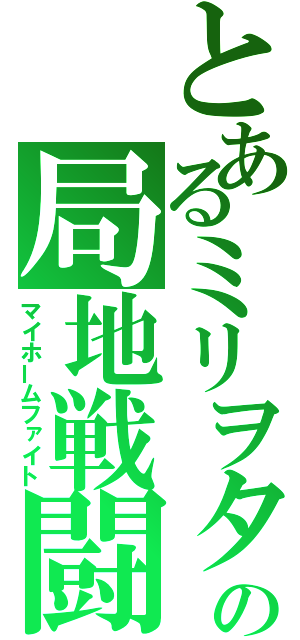 とあるミリヲタの局地戦闘（マイホームファイト）