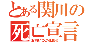 とある関川の死亡宣言（お前いつか死ぬぞ）