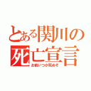 とある関川の死亡宣言（お前いつか死ぬぞ）