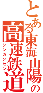 とある東海山陽の高速鉄道（シンカンセン）