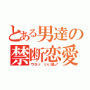 とある男達の禁断恋愛（ウホッ　いい男♂）