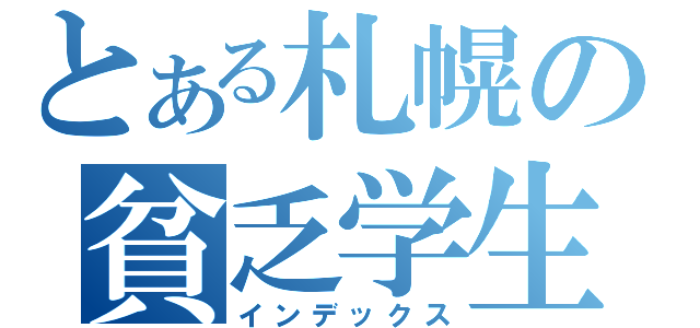 とある札幌の貧乏学生（インデックス）