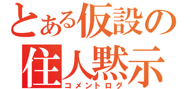 とある仮設の住人黙示録（コメントログ）