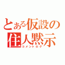 とある仮設の住人黙示録（コメントログ）