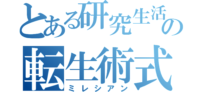 とある研究生活の転生術式（ミレシアン）