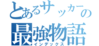 とあるサッカー部の最強物語（インデックス）