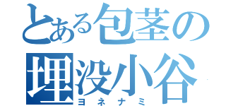 とある包茎の埋没小谷（ヨネナミ）