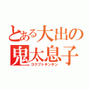 とある大出の鬼太息子（ゴクブトチンチン）