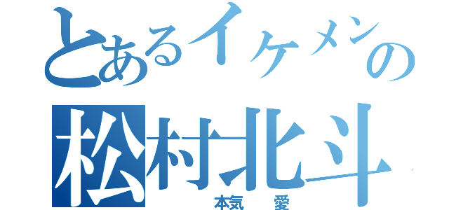 とあるイケメンの松村北斗（　　　　本気　　愛）