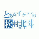 とあるイケメンの松村北斗（　　　　本気　　愛）