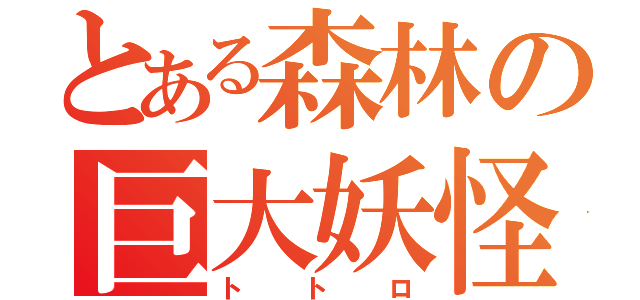 とある森林の巨大妖怪（トトロ）