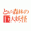 とある森林の巨大妖怪（トトロ）