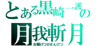 とある黒崎一護の月我斬月（卍解げつがざんげつ）