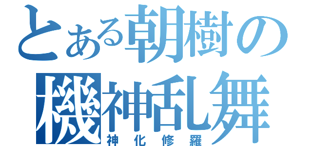 とある朝樹の機神乱舞（神化修羅）