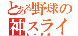 とある野球の神スライダー（ｂｙ男優）