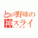 とある野球の神スライダー（ｂｙ男優）