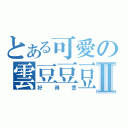 とある可愛の雲豆豆豆Ⅱ（好得意）