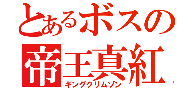 とあるボスの帝王真紅（キングクリムゾン）