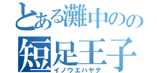 とある灘中のの短足王子（イノウエハヤテ）