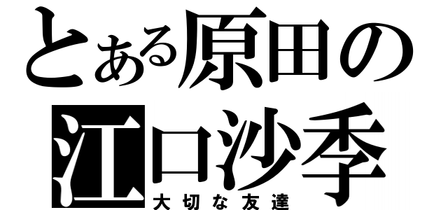 とある原田の江口沙季（大切な友達）