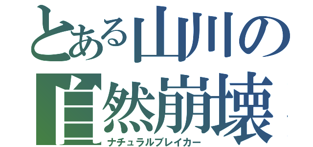 とある山川の自然崩壊（ナチュラルブレイカー）