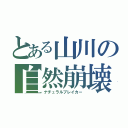 とある山川の自然崩壊（ナチュラルブレイカー）