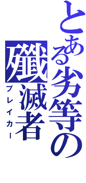 とある劣等の殲滅者（ブレイカー）