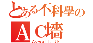 とある不科學のＡＣ墻（Ａｃｗａｌｌ．ｔｋ）