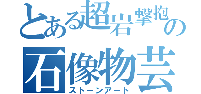 とある超岩撃抱の石像物芸（ストーンアート）