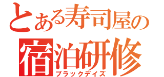 とある寿司屋の宿泊研修（ブラックデイズ）