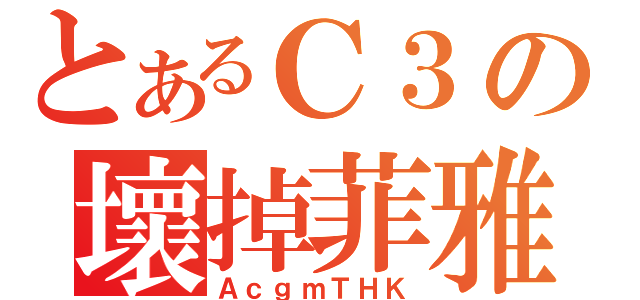 とあるＣ３の壞掉菲雅（ＡｃｇｍＴＨＫ）