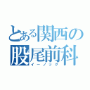 とある関西の股尾前科（イーノック）