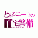 とあるニートの自宅警備員（ホームガードマン）