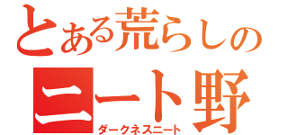 とある荒らしのニート野郎（ダークネスニート）