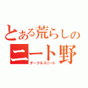 とある荒らしのニート野郎（ダークネスニート）