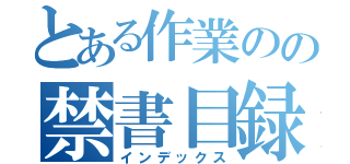 とある作業のの禁書目録（インデックス）