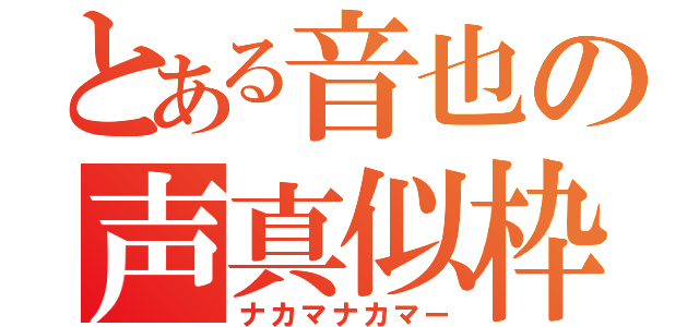 とある音也の声真似枠（ナカマナカマー）